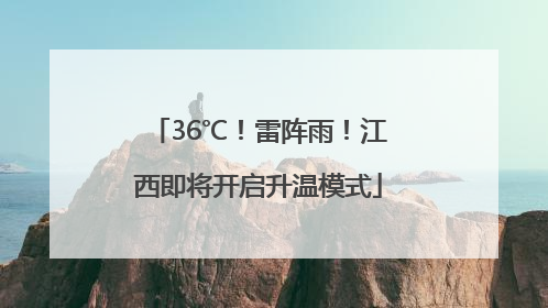 36℃！雷阵雨！江西即将开启升温模式