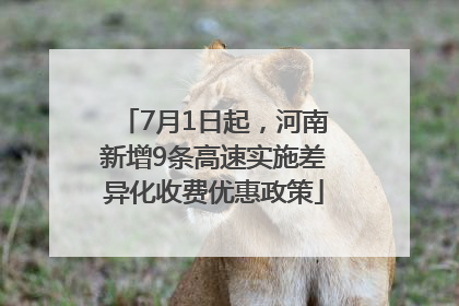 7月1日起，河南新增9条高速实施差异化收费优惠政策