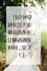 5分钟穿越长江！安徽省首条长江隧道通车时间，定了！
