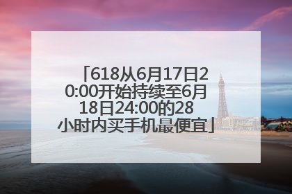 618从6月17日20:00开始持续至6月18日24:00的28小时内买手机最便宜