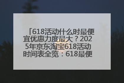 618活动什么时最便宜优惠力度最大？2025年京东淘宝618活动时间表全览：618最便宜最优惠选购攻略