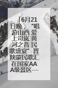 6月21日晚,“唱游山西 爱上岢岚 黄河之音 民歌盛宴”晋陕蒙民歌汇在国家AAA级景区——岢岚宋长城精彩上演