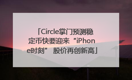 Circle掌门预测稳定币快要迎来“iPhone时刻” 股价再创新高