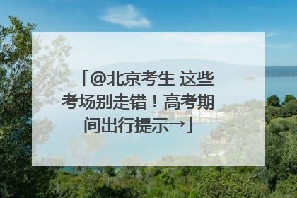 @北京考生 这些考场别走错！高考期间出行提示→