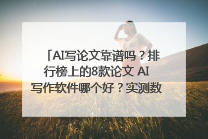 AI写论文靠谱吗？排行榜上的8款论文 AI写作软件哪个好？实测数据告诉你答案！