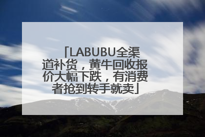 LABUBU全渠道补货，黄牛回收报价大幅下跌，有消费者抢到转手就卖